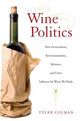 Borpolitika: Hogyan befolyásolják kormányok, környezetvédők, maffiózók és kritikusok az általunk fogyasztott borokat - Wine Politics: How Governments, Environmentalists, Mobsters, and Critics Influence the Wines We Drink