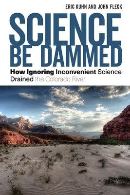 A tudomány legyen dugába dőlt: How Ignoring Inconvenient Science Drained the Colorado River (Hogyan vezették le a Colorado folyót a kényelmetlen tudományok figyelmen kívül hagyásával) - Science Be Dammed: How Ignoring Inconvenient Science Drained the Colorado River