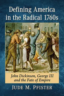 Amerika meghatározása a radikális 1760-as években: György és a birodalom sorsa - Defining America in the Radical 1760s: John Dickinson, George III and the Fate of Empire