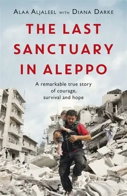 Az utolsó menedékhely Aleppóban: A bátorság, a remény és a túlélés figyelemre méltó igaz története - The Last Sanctuary in Aleppo: A Remarkable True Story of Courage, Hope and Survival