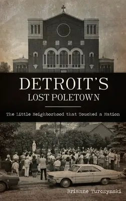 Detroits verlorenes Poletown: Die kleine Nachbarschaft, die eine ganze Nation berührte - Detroit's Lost Poletown: The Little Neighborhood That Touched a Nation