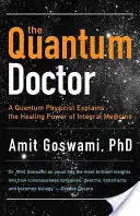 Kvantumdoktor: Egy kvantumfizikus elmagyarázza az integrális orvoslás gyógyító erejét - Quantum Doctor: A Quantum Physicist Explains the Healing Power of Integral Medicine