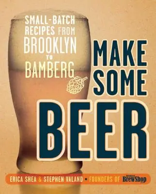 Make Some Beer: Small-Batch Receptek Brooklyntól Bambergig - Make Some Beer: Small-Batch Recipes from Brooklyn to Bamberg