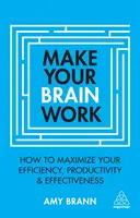 Tegye munkára az agyát: Hogyan maximalizálhatja hatékonyságát, termelékenységét és eredményességét? - Make Your Brain Work: How to Maximize Your Efficiency, Productivity and Effectiveness