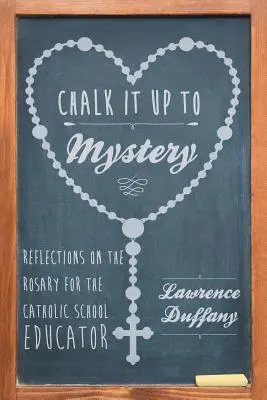 Chalk It up to Mystery: Elmélkedések a rózsafüzérről a katolikus iskolai pedagógusok számára - Chalk It up to Mystery: Reflections on the Rosary for the Catholic School Educator