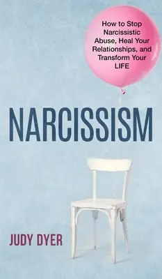 Nárcizmus: Hogyan állítsuk meg a nárcisztikus visszaélést, gyógyítsuk meg a kapcsolatainkat és alakítsuk át az életünket - Narcissism: How to Stop Narcissistic Abuse, Heal Your Relationships, and Transform Your Life