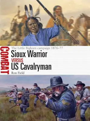 Sziú harcos kontra amerikai lovas: A Little Bighorn hadjárat 1876-77 - Sioux Warrior Vs Us Cavalryman: The Little Bighorn Campaign 1876-77