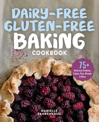 Tejmentes gluténmentes sütés szakácskönyv: 75+ finom sütemény, torta, pite, kenyér és még sok más finomság - Dairy-Free Gluten-Free Baking Cookbook: 75+ Delicious Cookies, Cakes, Pies, Breads & More