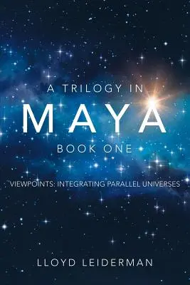 Egy trilógia a Mayában Első könyv: Nézőpontok: Párhuzamos univerzumok integrálása - A Trilogy in Maya Book One: Viewpoints: Integrating Parallel Universes