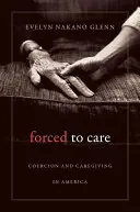 Gondoskodásra kényszerítve: Kényszer és gondozás Amerikában - Forced to Care: Coercion and Caregiving in America