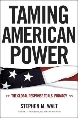 Az amerikai hatalom megszelídítése: Az amerikai primátusra adott globális válasz - Taming American Power: The Global Response to U.S. Primacy