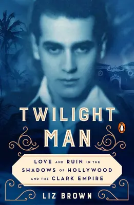 Twilight Man: Szerelem és romlás Hollywood és a Clark-birodalom árnyékában - Twilight Man: Love and Ruin in the Shadows of Hollywood and the Clark Empire