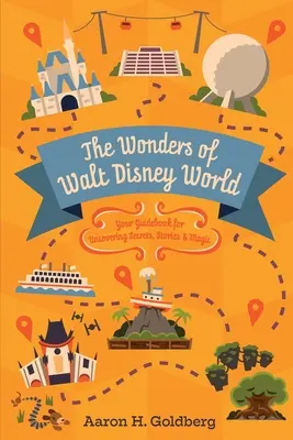 A Walt Disney World csodái: Disney Disney Disney: Az útikönyv a titkok, történetek és varázslatok felfedezéséhez - The Wonders of Walt Disney World: Your Guidebook for Uncovering Secrets, Stories and Magic