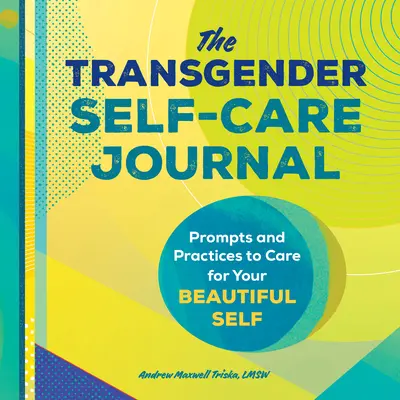 A transznemű öngondoskodás naplója: Prompts and Practices to Care for Your Beautiful Self (Felhívások és gyakorlatok a gyönyörű éned gondozásához) - The Transgender Self-Care Journal: Prompts and Practices to Care for Your Beautiful Self