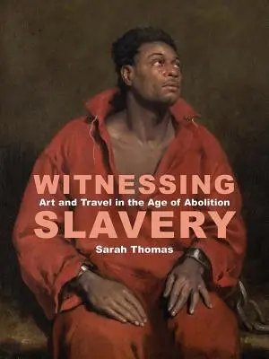 A rabszolgaság tanúja: Művészet és utazás a felszabadítás korában - Witnessing Slavery: Art and Travel in the Age of Abolition