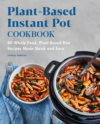 Növényi alapú Instant Pot szakácskönyv: 80 teljes értékű, növényi alapú diétás recept gyorsan és egyszerűen elkészítve - Plant-Based Instant Pot Cookbook: 80 Whole Food, Plant-Based Diet Recipes Made Quick and Easy