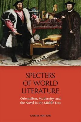 A világirodalom kísértetei: Orientalizmus, modernitás és a közel-keleti regény - Specters of World Literature: Orientalism, Modernity, and the Novel in the Middle East