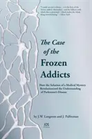 A fagyasztott függők esete - Hogyan forradalmasította egy orvosi rejtély megoldása a Parkinson-kór megértését - Case of the Frozen Addicts - How the Solution of a Medical Mystery Revolutionized the Understanding of Parkinson's Disease