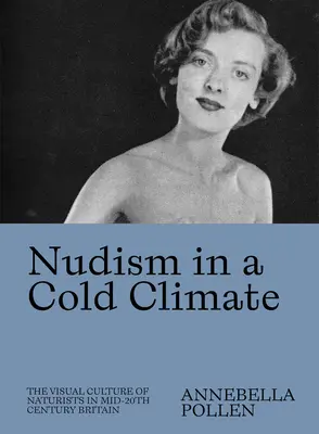 Nudizmus a hideg éghajlaton: A naturisták vizuális kultúrája a 20. század közepén Nagy-Britanniában - Nudism in a Cold Climate: The Visual Culture of Naturists in Mid-20th Century Britain