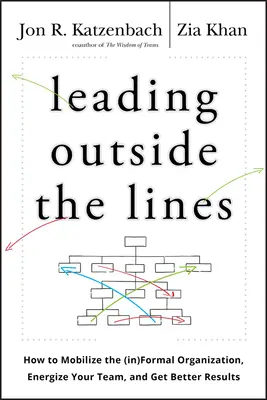 Vezetés a vonalakon kívül: Hogyan mozgósítsuk az informális szervezetet, energizáljuk csapatunkat, és érjünk el jobb eredményeket? - Leading Outside the Lines: How to Mobilize the Informal Organization, Energize Your Team, and Get Better Results