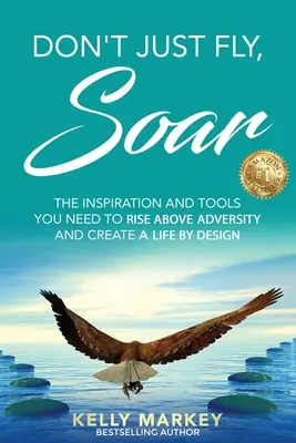 Don't Just Fly, SOAR: Az inspiráció és az eszközök, amelyekre szükséged van ahhoz, hogy felülemelkedj a nehézségeken, és megteremtsd a tervszerű életet. - Don't Just Fly, SOAR: The Inspiration and tools you need to rise above adversity and create a life by design