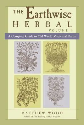 The Earthwise Herbal, I. kötet: Teljes útmutató a régi világ gyógynövényeihez - The Earthwise Herbal, Volume I: A Complete Guide to Old World Medicinal Plants