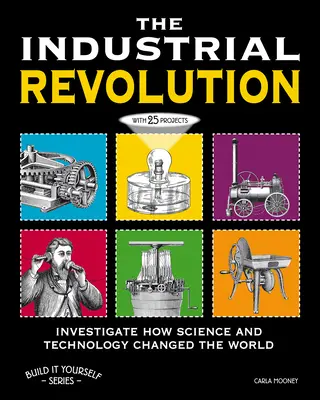 Az ipari forradalom: Vizsgálja meg, hogyan változtatta meg a tudomány és a technológia a világot 25 projekttel - The Industrial Revolution: Investigate How Science and Technology Changed the World with 25 Projects