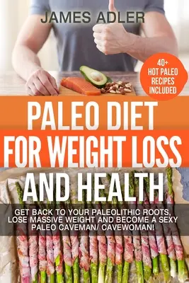 Paleo diéta a fogyásért és az egészségért: Térj vissza paleolit gyökereidhez, fogyj masszívan és válj szexi paleo ősemberré/barlanglakóvá! - Paleo Diet For Weight Loss and Health: Get Back to your Paleolithic Roots, Lose Massive Weight and Become a Sexy Paleo Caveman/ Cavewoman!