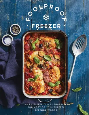 Bolondbiztos fagyasztó: 60 gondtalan étel, amely a legtöbbet hozza ki a fagyasztójából - Foolproof Freezer: 60 Fuss-Free Dishes That Make the Most of Your Freezer