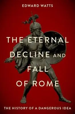 Róma örök hanyatlása és bukása: Egy veszélyes eszme története - The Eternal Decline and Fall of Rome: The History of a Dangerous Idea