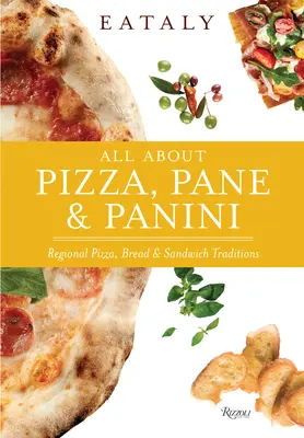 Eataly: A pizza, a páné és a panini: Regionális pizza, kenyér és szendvics hagyományok - Eataly: All about Pizza, Pane & Panini: Regional Pizza, Bread & Sandwich Traditions