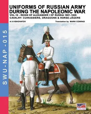 Az orosz hadsereg egyenruhái a napóleoni háború idején 10. kötet: Lovasság: Lovaslovasság: Cuirassiers, Dragoons & Horse-Jgers. - Uniforms of Russian army during the Napoleonic war vol.10: Cavalry: Cuirassiers, Dragoons & Horse-Jgers