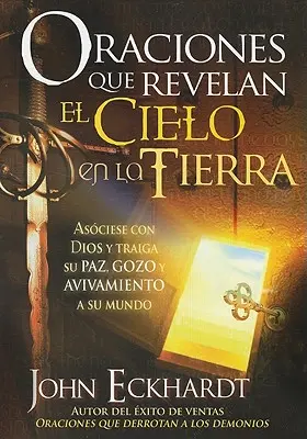 Oraciones Que Revelan El Cielo En La Tierra: Asciese Con Dios Y Traiga Su Paz, Gozo Y Avivamiento a Su Mundo