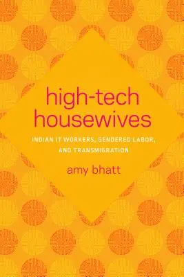 High-Tech Housewives: Indian It Workers, Gendered Labor, and Transmigration (Indiai IT-munkások, nemek szerinti munka és kivándorlás) - High-Tech Housewives: Indian It Workers, Gendered Labor, and Transmigration