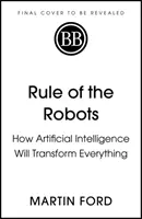 A robotok uralma - Hogyan fog a mesterséges intelligencia mindent átalakítani - Rule of the Robots - How Artificial Intelligence Will Transform Everything