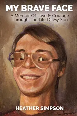 Az én bátor arcom: A szeretet és a bátorság emlékirata a fiam életén keresztül - My Brave Face: A Memoir of Love & Courage Through the Life Of My Son