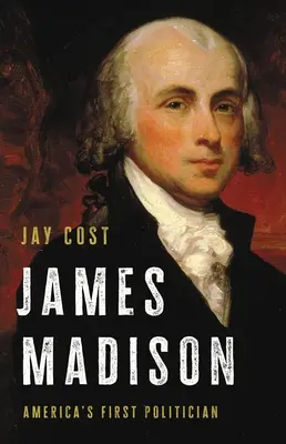 James Madison: Madison: Amerika első politikusa - James Madison: America's First Politician