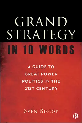 Nagy stratégia 10 szóban: Útmutató a nagyhatalmi politikához a 21. században - Grand Strategy in 10 Words: A Guide to Great Power Politics in the 21st Century