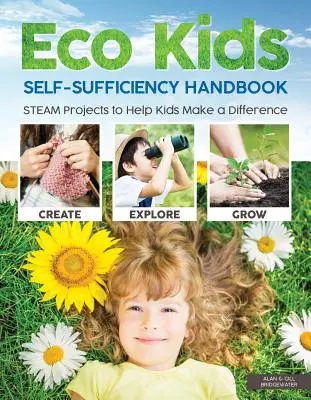 Eco Kids önellátási kézikönyv: STEAM Projektek, amelyek segítenek a gyerekeknek, hogy különbséget tegyenek - Eco Kids Self-Sufficiency Handbook: STEAM Projects to Help Kids Make a Difference