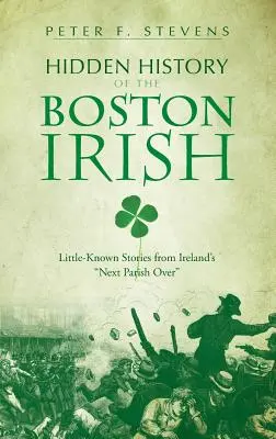 A bostoni írek rejtett története: Kevéssé ismert történetek Írország szomszédos parókiájáról - Hidden History of the Boston Irish: Little-Known Stories from Ireland's Next Parish Over