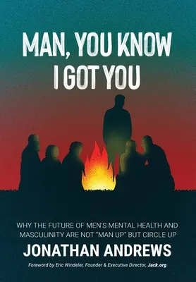 Ember, tudod, hogy értelek: Miért a férfiak lelki egészségének és férfiasságának jövője nem a Man Up, hanem a Circle Up - Man, You Know I Got You: Why the Future of Men's Mental Health and Masculinity Are Not Man Up But Circle Up