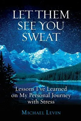 Hadd lássák, hogy izzadsz: Tanulságok a stresszel való személyes utazásomról - Let Them See You Sweat: Lessons I've Learned on My Personal Journey with Stress