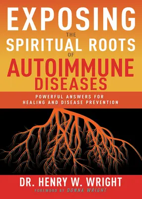 Az autoimmun betegségek spirituális gyökereinek feltárása: Hatalmas válaszok a gyógyuláshoz és a betegségek megelőzéséhez - Exposing the Spiritual Roots of Autoimmune Diseases: Powerful Answers for Healing and Disease Prevention
