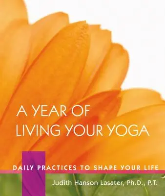 Egy év a jóga megélésének éve: Napi gyakorlatok az életed formálásához - A Year of Living Your Yoga: Daily Practices to Shape Your Life