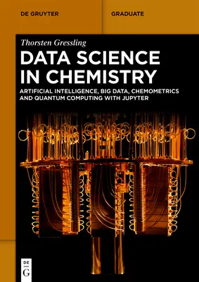 Adattudomány a kémiában: Mesterséges intelligencia, nagy adatok, kemometria és kvantumszámítás a Jupyterrel - Data Science in Chemistry: Artificial Intelligence, Big Data, Chemometrics and Quantum Computing with Jupyter