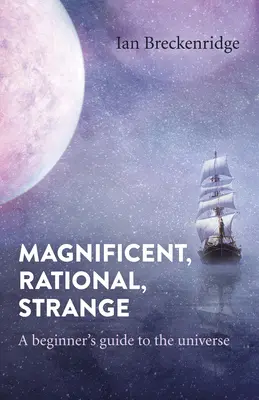 Csodálatos, racionális, különös: A kezdők útmutatója az univerzumhoz - Magnificent, Rational, Strange: A Beginner's Guide to the Universe