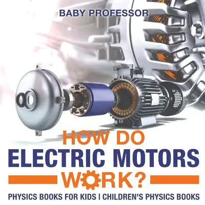 Hogyan működnek az elektromos motorok? Fizika Könyvek gyerekeknek Gyerekeknek szóló fizika könyvek - How Do Electric Motors Work? Physics Books for Kids Children's Physics Books