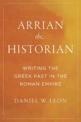 Arrianus a történész: A görög múlt megírása a Római Birodalomban - Arrian the Historian: Writing the Greek Past in the Roman Empire