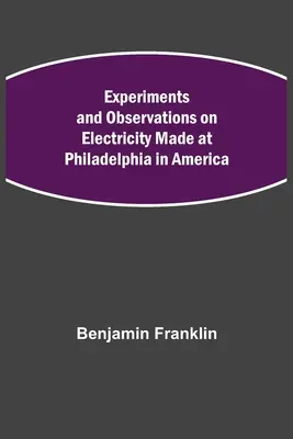 Kísérletek és megfigyelések az elektromossággal kapcsolatban, amelyeket az amerikai Philadelphiában végeztek - Experiments and Observations on Electricity Made at Philadelphia in America