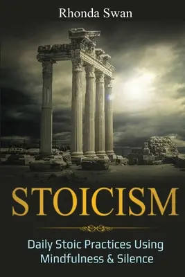 Stoicism: Mindennapi sztoikus gyakorlatok a tudatosság és a csend segítségével - Stoicism: Daily Stoic Practices Using Mindfulness & Silence